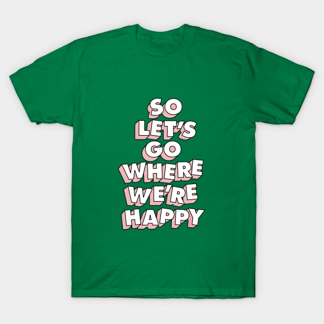 So Let's Go Where We're Happy T-Shirt by Brett